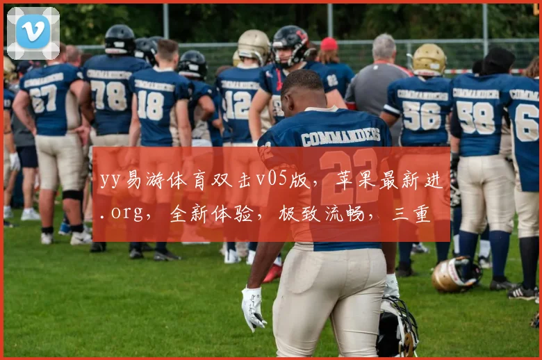 yy易游体育双击v05版，苹果最新进.org，全新体验，极致流畅，三重惊喜，不容错过