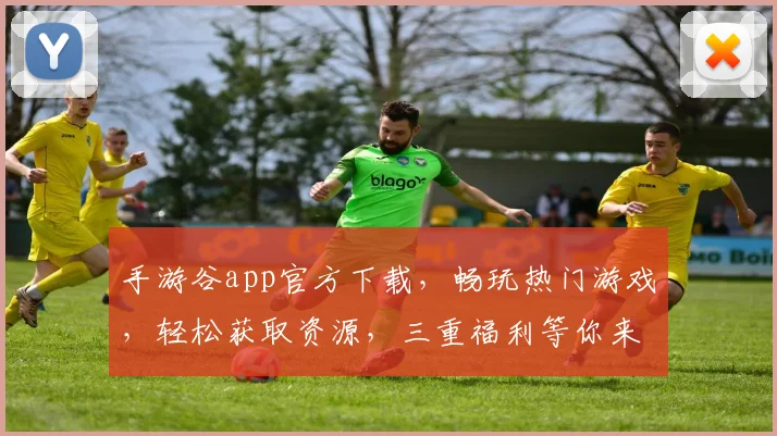 手游谷app官方下载，畅玩热门游戏，轻松获取资源，三重福利等你来，不容错过